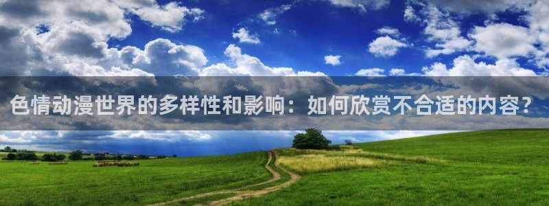 下载完整版风车动漫：色情动漫世界的多样性和影响：如何欣赏不合适的内容？